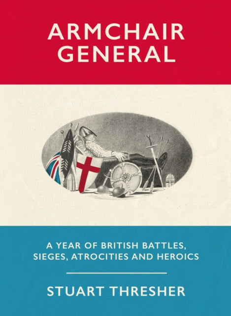 Armchair General: A Year of British Battles, Sieges, Atrocities and Heroics