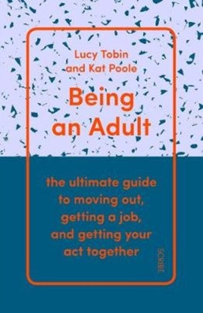 Being an Adult: the ultimate guide to moving out, getting a job, and getting your act together