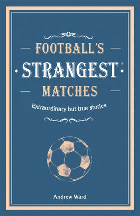 Football’s Strangest Matches: Extraordinary but true stories from over a century of football