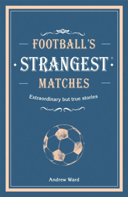 Football’s Strangest Matches: Extraordinary but true stories from over a century of football