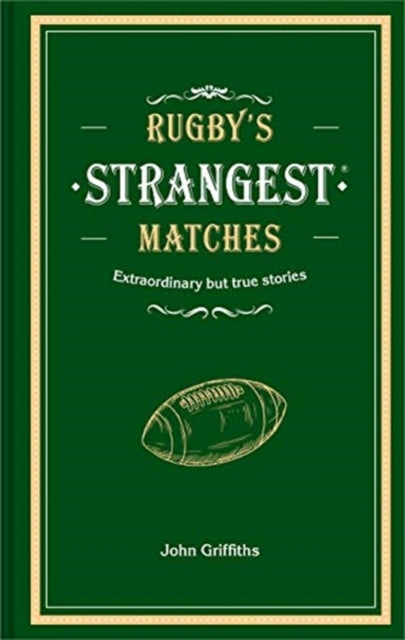 Rugby's Strangest Matches: Extraordinary but true stories from over a century of rugby