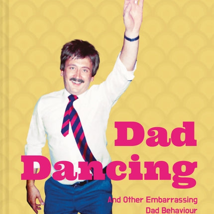 Dad Dancing: and Other Embarrassing Dad Behaviour