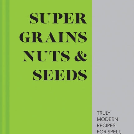 Super Grains, Nuts & Seeds: Truly modern recipes for spelt, almonds, quinoa & more