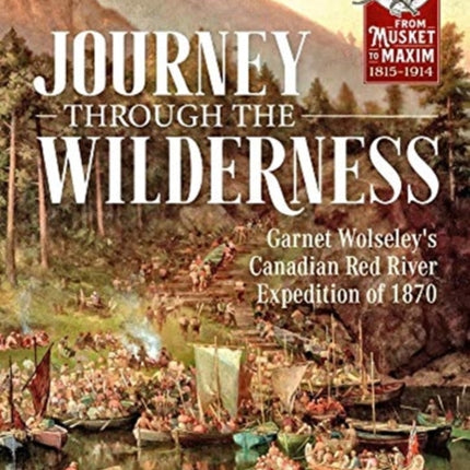 Journey Through the Wilderness: Garnet Wolseley's Canadian Red River Expedition of 1870