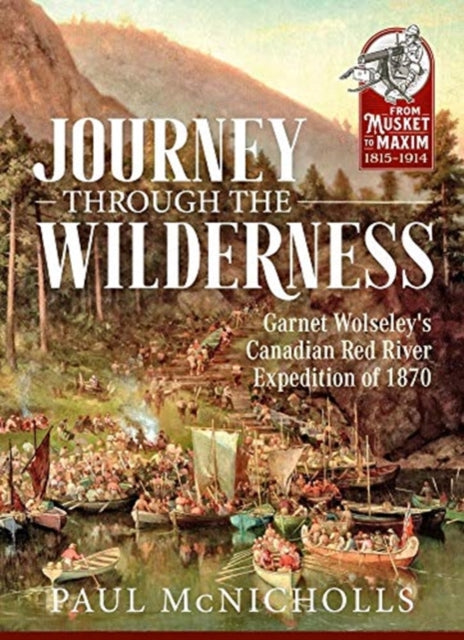 Journey Through the Wilderness: Garnet Wolseley's Canadian Red River Expedition of 1870