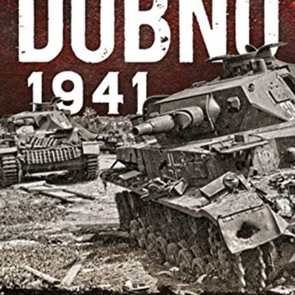 Dubno 1941: The Greatest Tank Battle of the Second World War