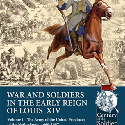 Wars and Soldiers in the Early Reign of Louis  XIV: Volume 1 - the Army of the United Provinces of the Netherlands, 1660-1687