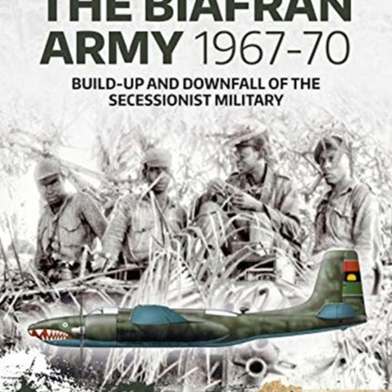 The Biafran Army 1967-70: Build-Up and Downfall of the Secessionist Military