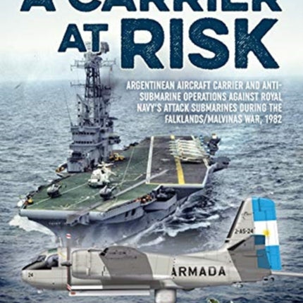 A Carrier at Risk: Argentinean Aircraft Carrier and Anti-Submarine Operations Against Royal Navy’s Attack Submarines During the Falklands/Malvinas War, 1982