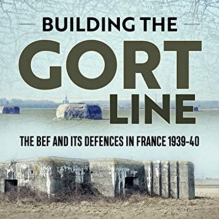 Building the Gort Line: The Bef and its Defences