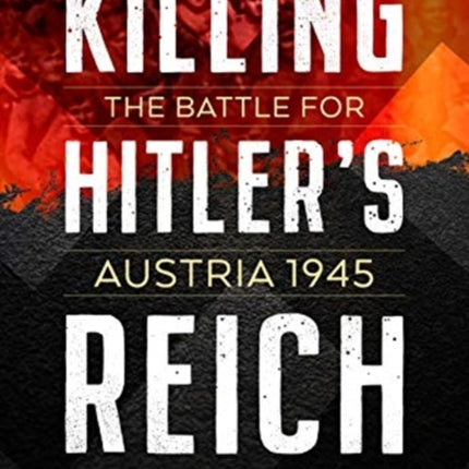 Killing Hitlers Reich The Battle for Austria 1945