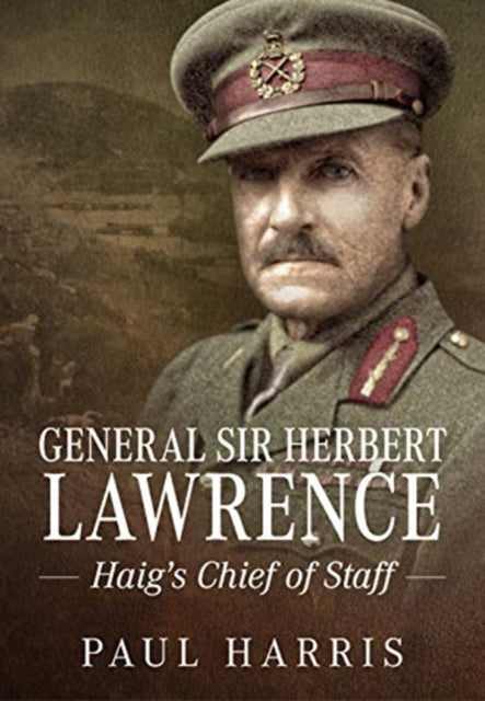 General Sir Herbert Lawrence: Haig'S Chief of Staff