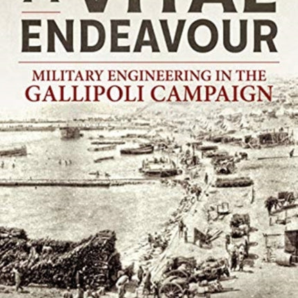 A Vital Endeavour: Mlitary Engineering in the Gallipoli Campaign