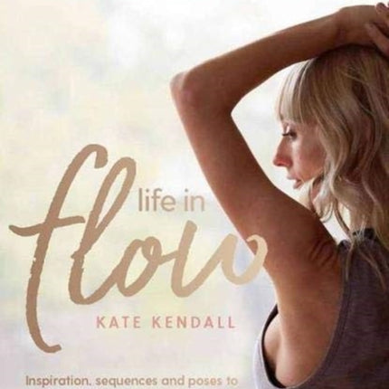 Life in Flow: Inspiration, sequences and poses to bring yoga into your everyday life