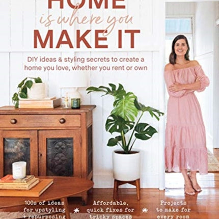 Home Is Where You Make It: DIY ideas and styling secrets to create a home you love - whether you rent or own