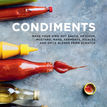 Condiments: Make your own hot sauce, ketchup, mustard, mayo, ferments, pickles and spice blends from scratch