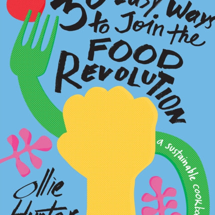 30 Easy Ways to Join the Food Revolution: A sustainable cookbook