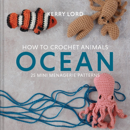 How to Crochet Animals: Ocean: 25 mini menagerie patterns