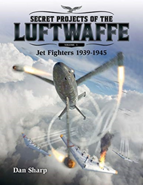 Secret Projects of the Luftwaffe - Vol 1: Jet Fighters 1939 -1945: 2019: 1