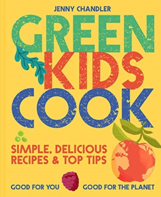 Green Kids Cook: Simple, delicious recipes & Top Tips: Good for you, Good for the Planet