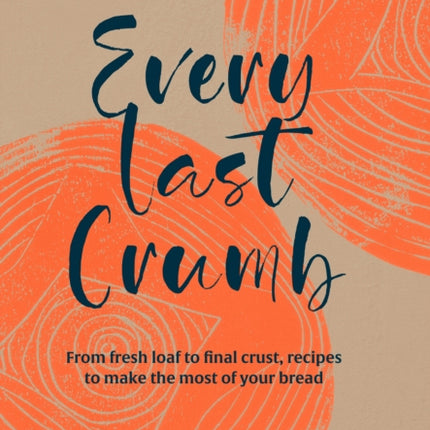 Every Last Crumb: From fresh loaf to final crust, recipes to make the most of your bread