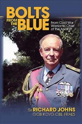 Bolts from the Blue: From Cold War Warrior to Chief of the Air Staff