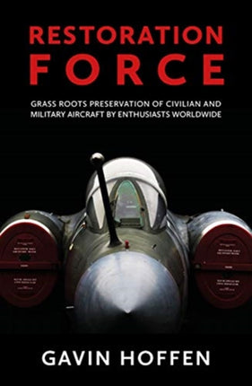 Restoration Force: Grass Roots Preservation of Civilian and Military Aircraft by Enthusiasts Worldwide