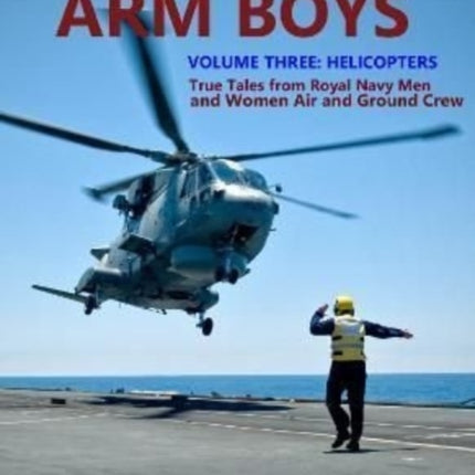 Fleet Air Arm Boys Volume Three: Helicopters - True Tales From royal Navy Men and Women Air and Ground Crew