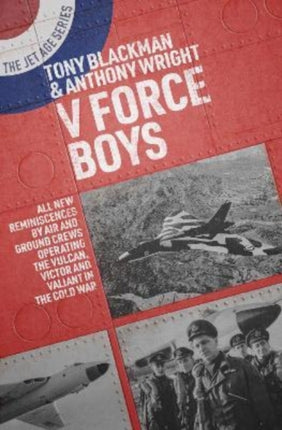 V Force Boys: All New Reminiscences by Air and Ground Crews Operating the Vulcan, Victor and Valiant in the Cold War