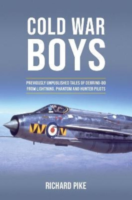 Cold War Boys: PREVIOUSLY UNPUBLISHED TALES OF DERRING-DO FROM LIGHTNING, PHANTOM AND HUNTER PILOTS