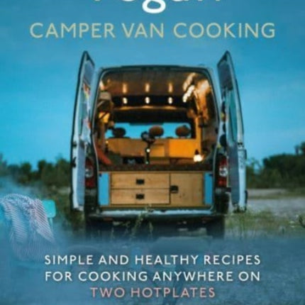 Vegan Camper Van Cooking: Simple and Healthy Recipes for Cooking Anywhere on Two Hotplates