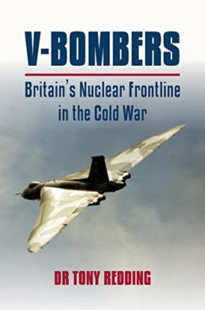 V-Bombers: Britain's Nuclear Frontline in the Cold War