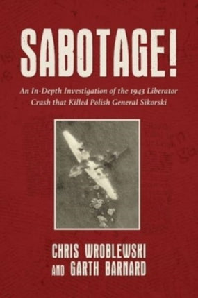 Sabotage!: An In-Depth Investigation of the 1943 Liberator Crash that Killed Polish General Sikorski