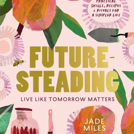 Futuresteading: Live like tomorrow matters: Practical skills, recipes and rituals for a simpler life