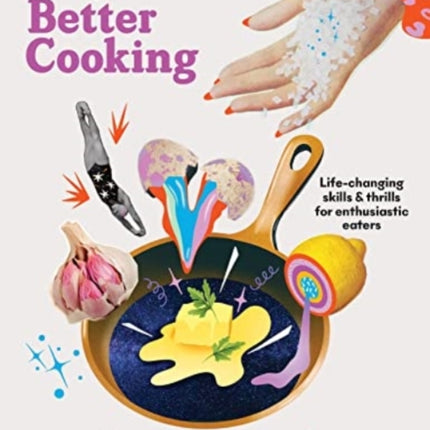 The Joy of Better Cooking: Life-changing skills & thrills for enthusiastic eaters