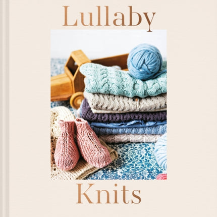 Lullaby Knits: Over 20 knitting patterns for baby booties, cardigans, vests, dresses and blankets