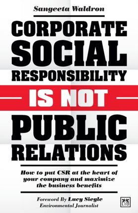 Corporate Social Responsibility is Not Public Relations: How to put CSR at the heart of your company and maximize the business benefits