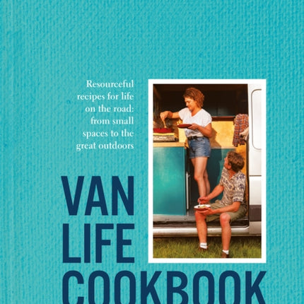 Van Life Cookbook: Resourceful recipes for life on the road: from small spaces to the great outdoors