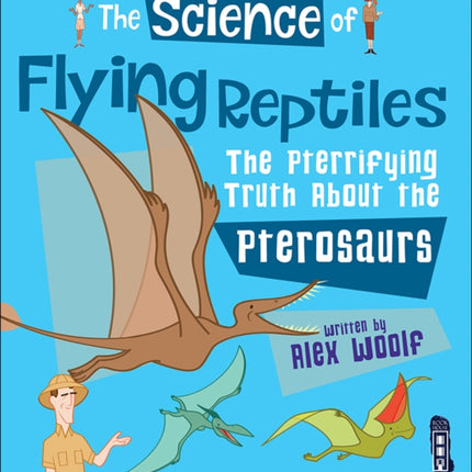 The Science of Flying Reptiles: The Pterrifying Truth about the Pterosaurs