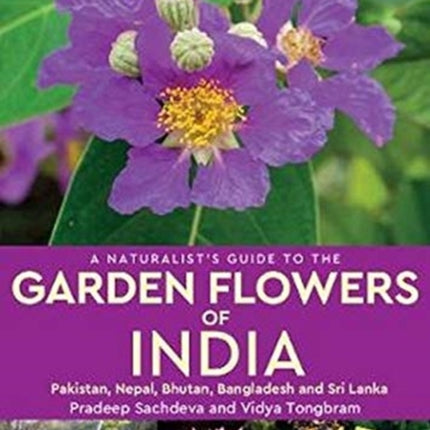 A Naturalist's Guide to the Garden Flowers of India: Pakistan, Nepal, Bhutan, Bangladesh & Sri Lanka