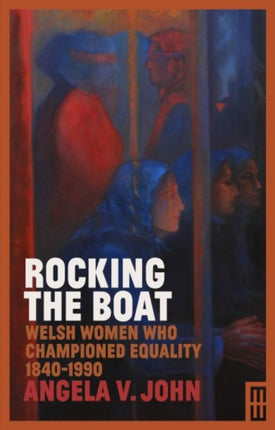 Rocking the Boat: Welsh Women who Championed Equality 1840-1990