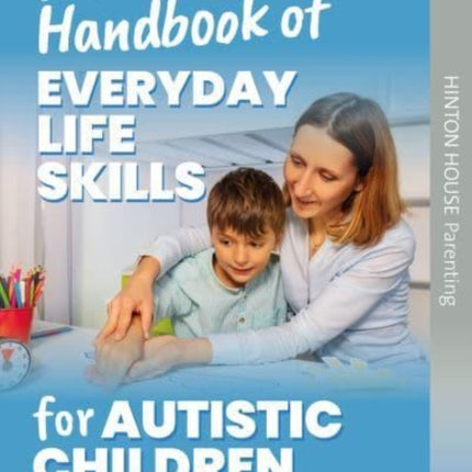 A Parent's Handbook of Everyday Life Skills for Autistic Children: Practical strategies and customisable routines to help you and your child find ways to navigate the stresses of everyday life