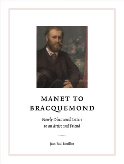 Manet to Bracquemond: Unknown Letters to an Artist and a Friend: Newly Discovered Letters to an Artist and Friend