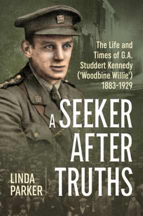 A Seeker After Truths: The Life and Times of  G. A. Studdert Kennedy ('Woodbine Willie') 1883-1929