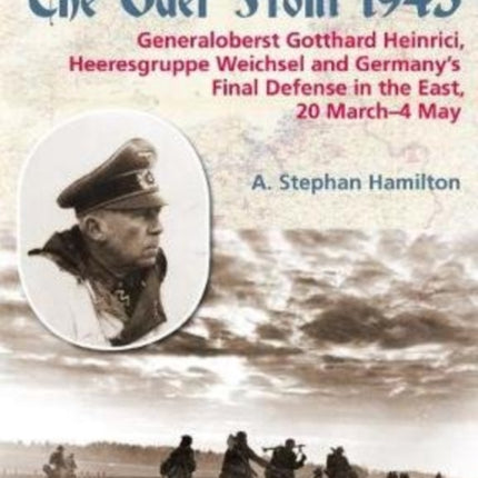 The Oder Front 1945, Volume 1: General Gotthard Heinrici, Heeresgruppe Weichsel and Germany's Final Defense in the East, 20 March-3 May 1945