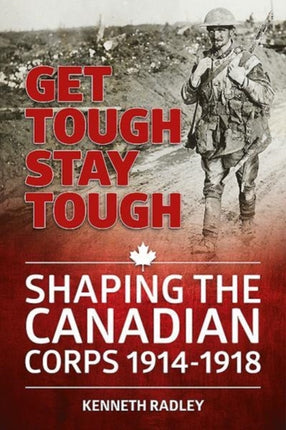 Get Tough Stay Tough: Shaping the Canadian Corps 1914-1918