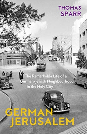 German Jerusalem  The Remarkable Life of a GermanJewish Neighborhood in the Holy City