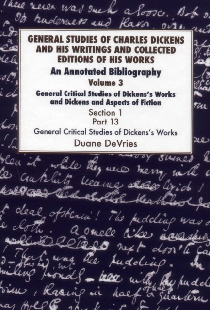 General Studies of Charles Dickens and His Writings and Collected Editions of His Works: An Annotated Bibliography: Vol 3 Part 1: General Critical Studies of Dickens's Works and Dickens and Aspects of Fiction.