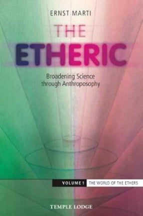 The Etheric: Broadening Science Through Anthroposophy: Volume 1: The World of the Ethers