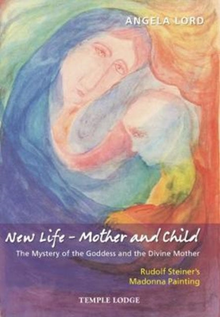 New Life – Mother and Child: The Mystery of the Goddess and the Divine Mother, Rudolf Steiner’s Madonna Painting